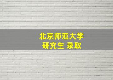 北京师范大学 研究生 录取